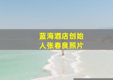 蓝海酒店创始人张春良照片