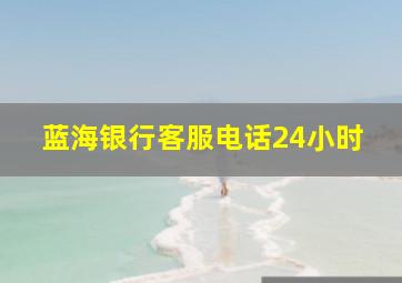 蓝海银行客服电话24小时