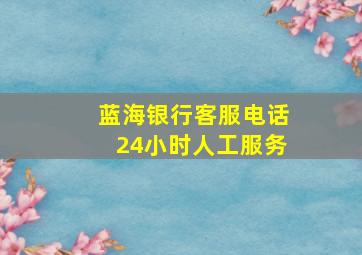 蓝海银行客服电话24小时人工服务