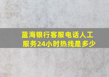 蓝海银行客服电话人工服务24小时热线是多少