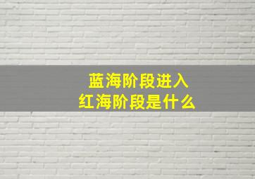 蓝海阶段进入红海阶段是什么