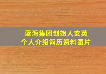 蓝海集团创始人安英个人介绍简历资料图片