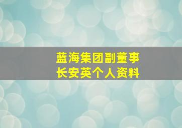 蓝海集团副董事长安英个人资料