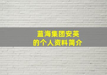 蓝海集团安英的个人资料简介