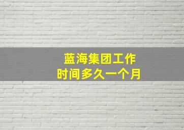 蓝海集团工作时间多久一个月