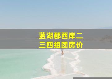 蓝湖郡西岸二三四组团房价