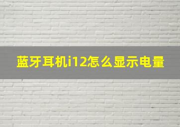 蓝牙耳机i12怎么显示电量