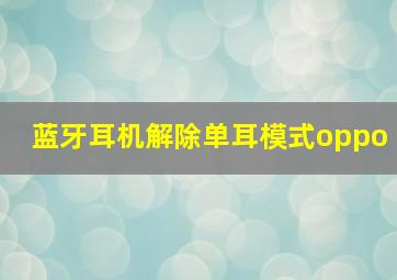 蓝牙耳机解除单耳模式oppo