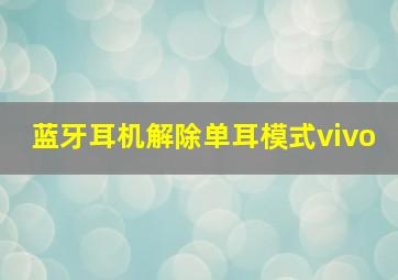 蓝牙耳机解除单耳模式vivo