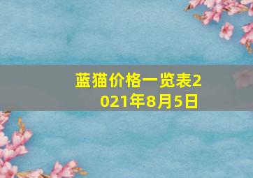 蓝猫价格一览表2021年8月5日