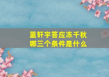 蓝轩宇答应冻千秋哪三个条件是什么