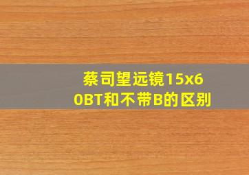 蔡司望远镜15x60BT和不带B的区别