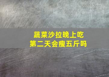 蔬菜沙拉晚上吃第二天会瘦五斤吗