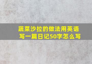 蔬菜沙拉的做法用英语写一篇日记50字怎么写