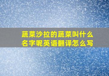 蔬菜沙拉的蔬菜叫什么名字呢英语翻译怎么写