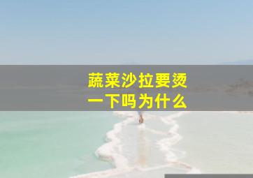 蔬菜沙拉要烫一下吗为什么