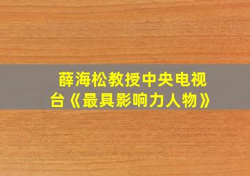 薛海松教授中央电视台《最具影响力人物》