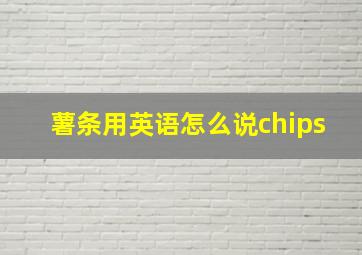 薯条用英语怎么说chips