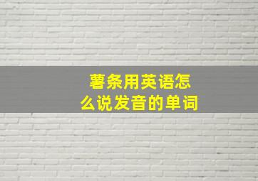 薯条用英语怎么说发音的单词