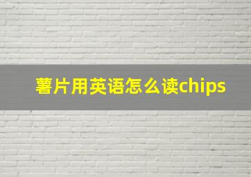 薯片用英语怎么读chips