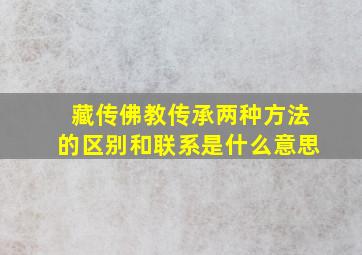 藏传佛教传承两种方法的区别和联系是什么意思