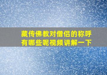 藏传佛教对僧侣的称呼有哪些呢视频讲解一下