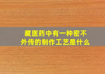 藏医药中有一种密不外传的制作工艺是什么