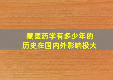 藏医药学有多少年的历史在国内外影响极大