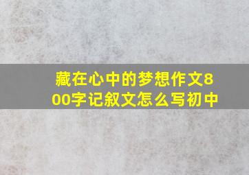 藏在心中的梦想作文800字记叙文怎么写初中