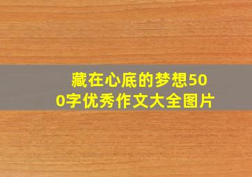 藏在心底的梦想500字优秀作文大全图片