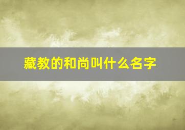 藏教的和尚叫什么名字