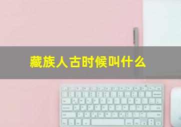 藏族人古时候叫什么