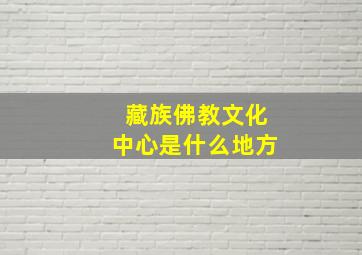 藏族佛教文化中心是什么地方