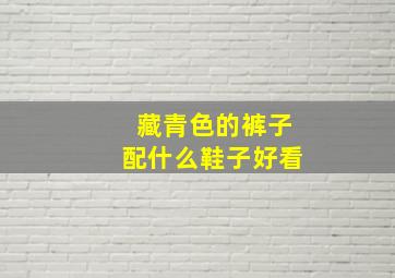 藏青色的裤子配什么鞋子好看