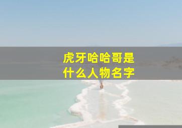 虎牙哈哈哥是什么人物名字