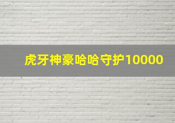 虎牙神豪哈哈守护10000