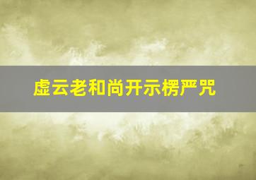 虚云老和尚开示楞严咒