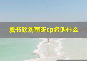 虞书欣刘雨昕cp名叫什么