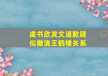 虞书欣发文道歉疑似撇清王鹤棣关系