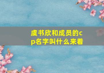 虞书欣和成员的cp名字叫什么来着