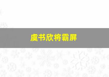 虞书欣将霸屏