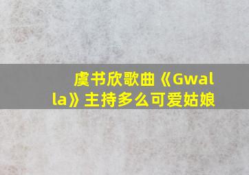 虞书欣歌曲《Gwalla》主持多么可爱姑娘