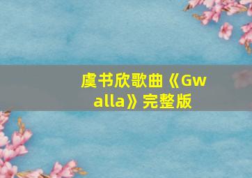 虞书欣歌曲《Gwalla》完整版