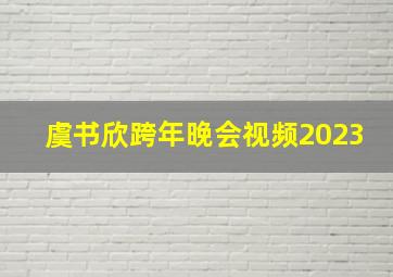 虞书欣跨年晚会视频2023