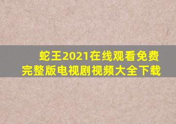 蛇王2021在线观看免费完整版电视剧视频大全下载