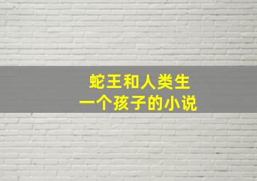 蛇王和人类生一个孩子的小说