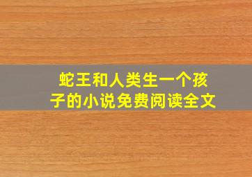 蛇王和人类生一个孩子的小说免费阅读全文