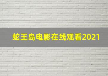 蛇王岛电影在线观看2021