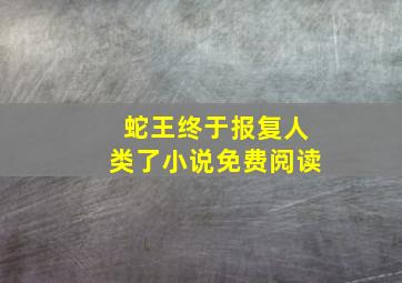 蛇王终于报复人类了小说免费阅读