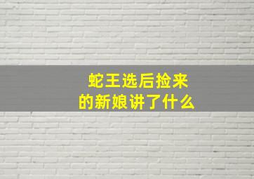 蛇王选后捡来的新娘讲了什么